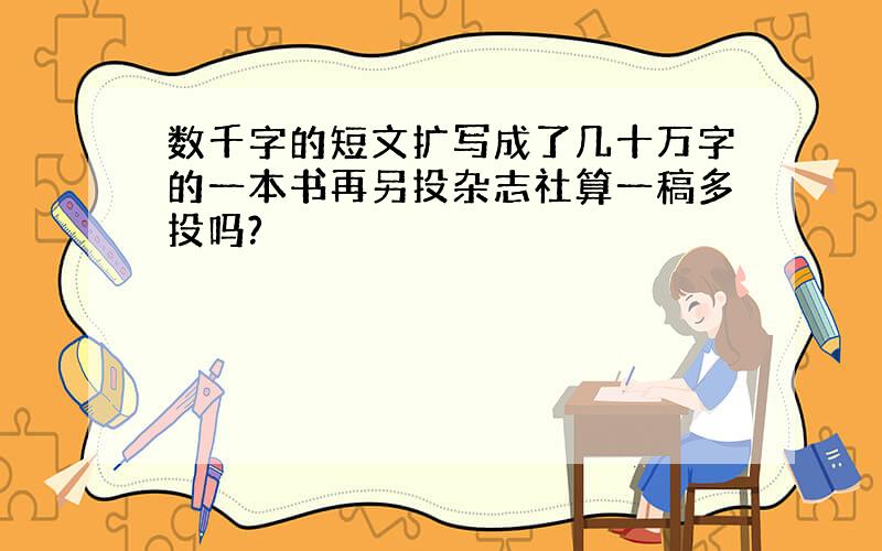 数千字的短文扩写成了几十万字的一本书再另投杂志社算一稿多投吗?