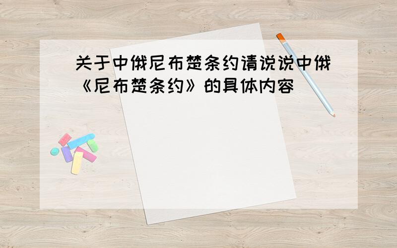 关于中俄尼布楚条约请说说中俄《尼布楚条约》的具体内容