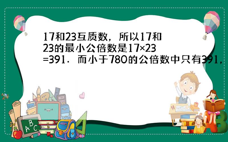 17和23互质数，所以17和23的最小公倍数是17×23=391．而小于780的公倍数中只有391，故去奥校只能