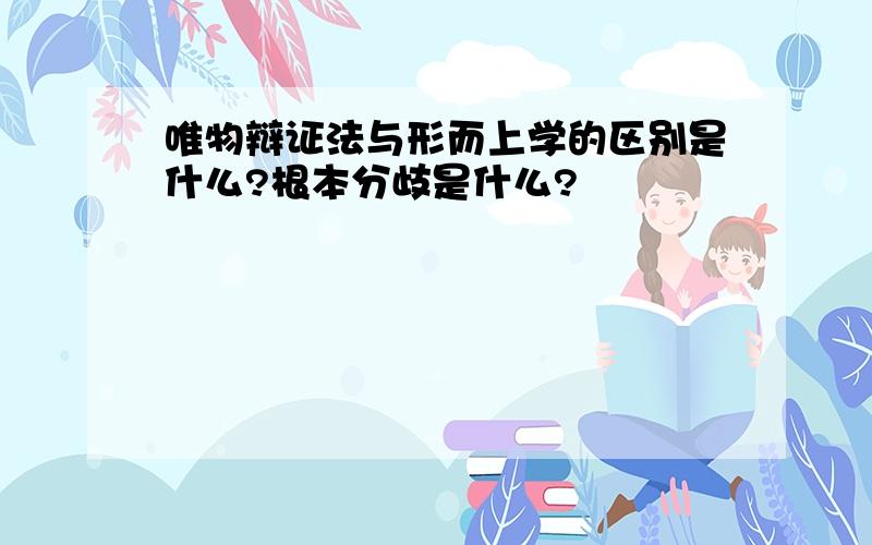 唯物辩证法与形而上学的区别是什么?根本分歧是什么?