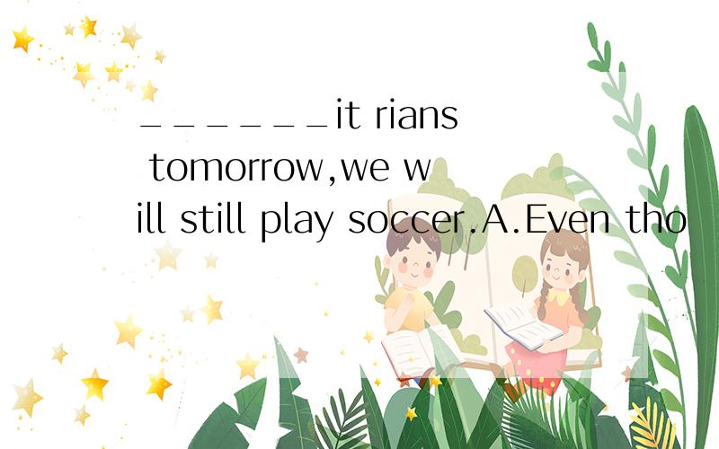 ______it rians tomorrow,we will still play soccer.A.Even tho