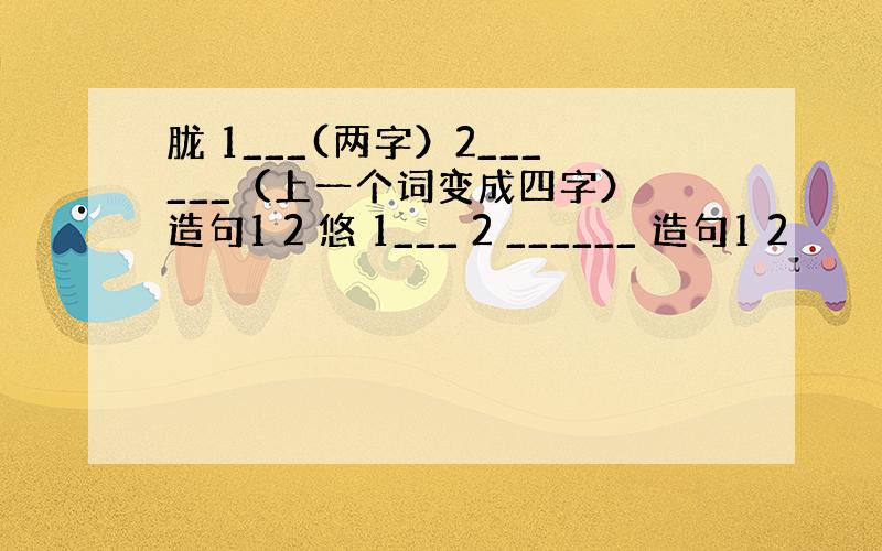 胧 1___(两字）2______（上一个词变成四字） 造句1 2 悠 1___ 2 ______ 造句1 2