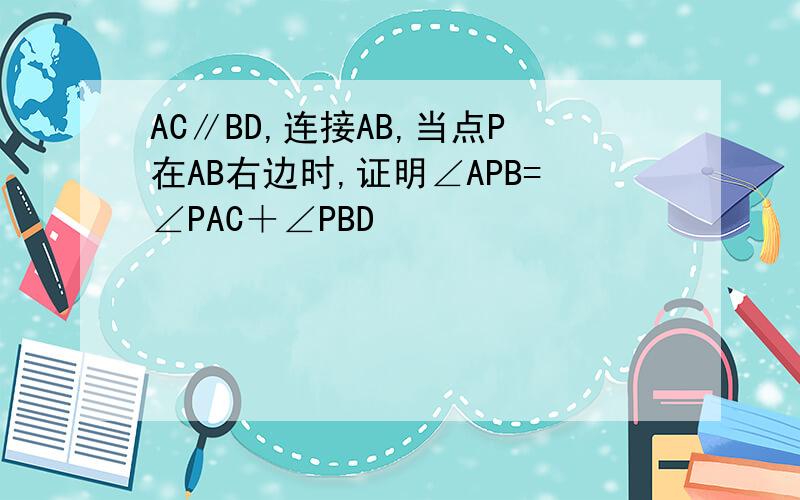 AC∥BD,连接AB,当点P在AB右边时,证明∠APB=∠PAC＋∠PBD