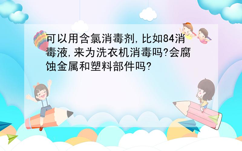 可以用含氯消毒剂,比如84消毒液,来为洗衣机消毒吗?会腐蚀金属和塑料部件吗?