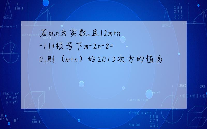 若m,n为实数,且|2m+n-1|+根号下m-2n-8=0,则（m+n）的2013次方的值为