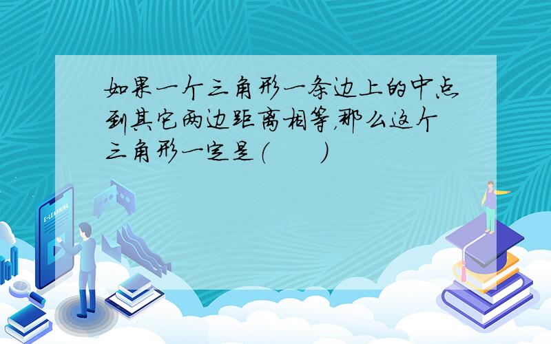 如果一个三角形一条边上的中点到其它两边距离相等，那么这个三角形一定是（　　）