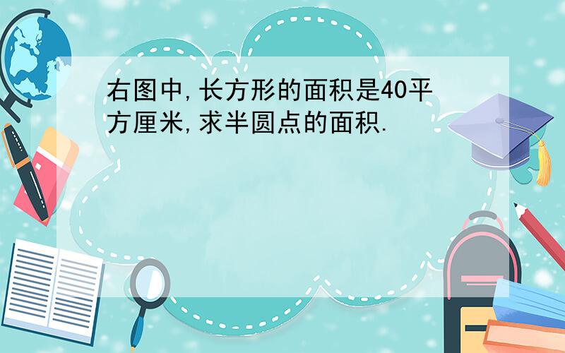 右图中,长方形的面积是40平方厘米,求半圆点的面积.