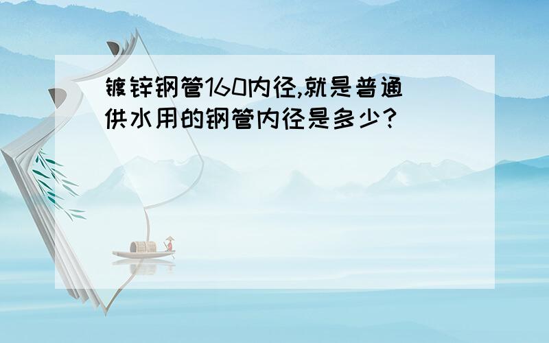 镀锌钢管160内径,就是普通供水用的钢管内径是多少?