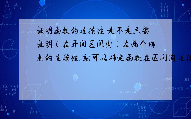 证明函数的连续性 是不是只要证明（在开闭区间内）在两个端点的连续性,就可以确定函数在区间内连续?