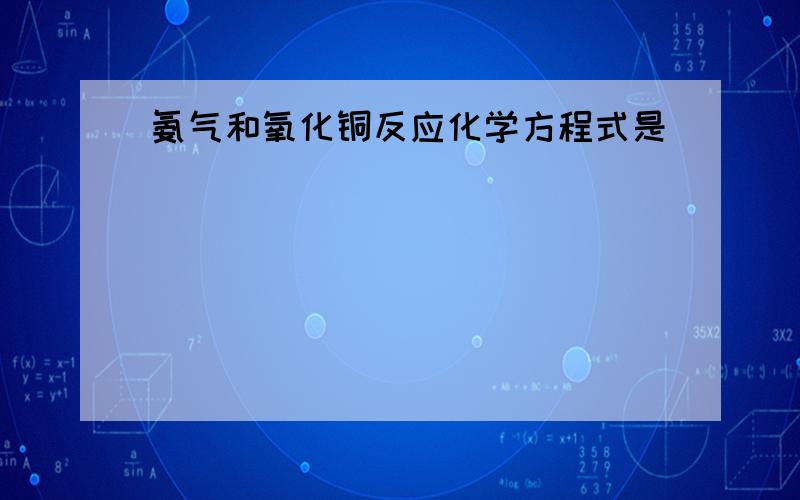 氨气和氧化铜反应化学方程式是