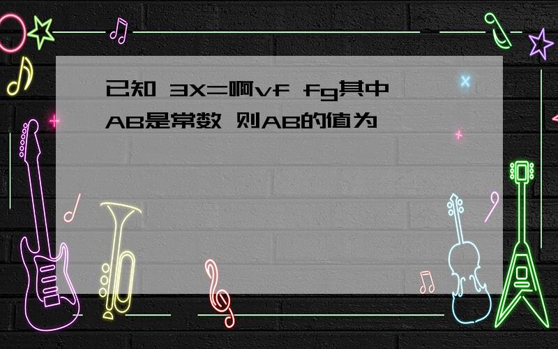 已知 3X=啊vf fg其中AB是常数 则AB的值为