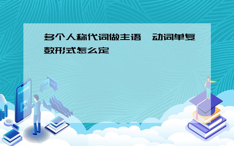 多个人称代词做主语,动词单复数形式怎么定,