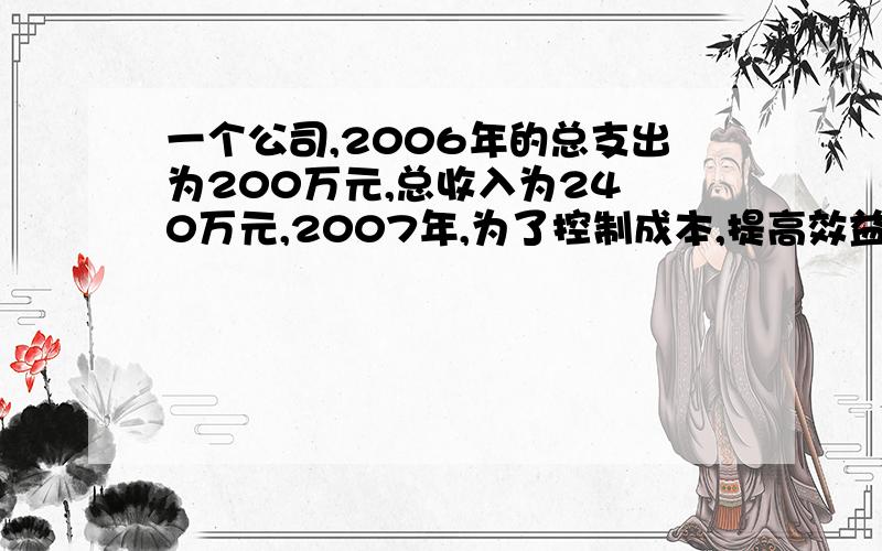 一个公司,2006年的总支出为200万元,总收入为24 0万元,2007年,为了控制成本,提高效益,因此支出了178万元