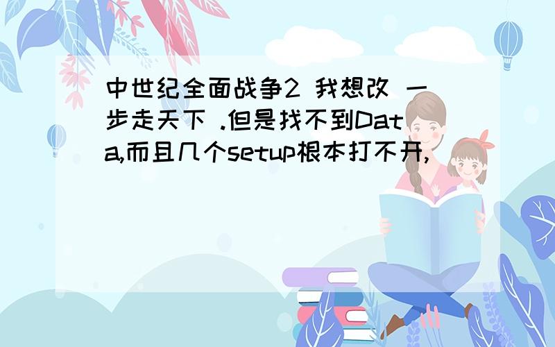 中世纪全面战争2 我想改 一步走天下 .但是找不到Data,而且几个setup根本打不开,