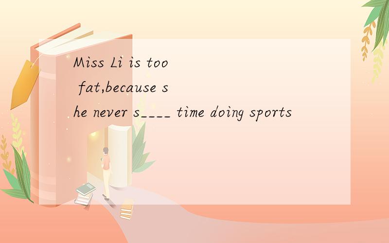 Miss Li is too fat,because she never s____ time doing sports