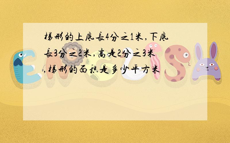 梯形的上底长4分之1米,下底长3分之2米,高是2分之3米,梯形的面积是多少平方米