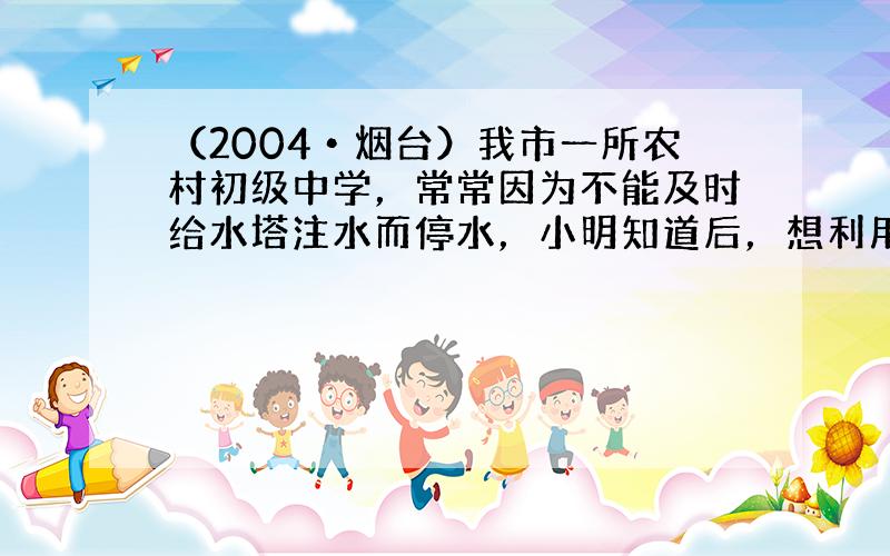 （2004•烟台）我市一所农村初级中学，常常因为不能及时给水塔注水而停水，小明知道后，想利用图所示的器材设计一个自动注水