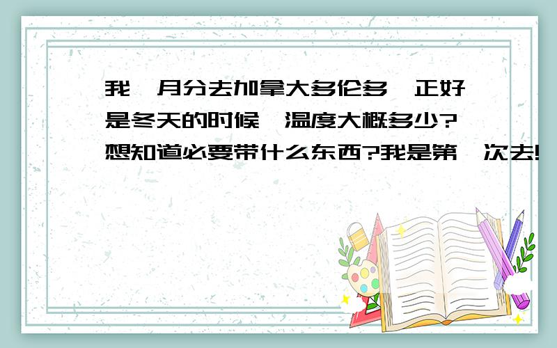 我一月分去加拿大多伦多,正好是冬天的时候,温度大概多少?想知道必要带什么东西?我是第一次去!