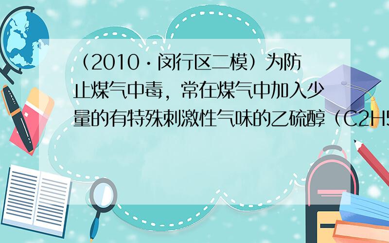 （2010•闵行区二模）为防止煤气中毒，常在煤气中加入少量的有特殊刺激性气味的乙硫醇（C2H5SH）．其化学方程式为：2