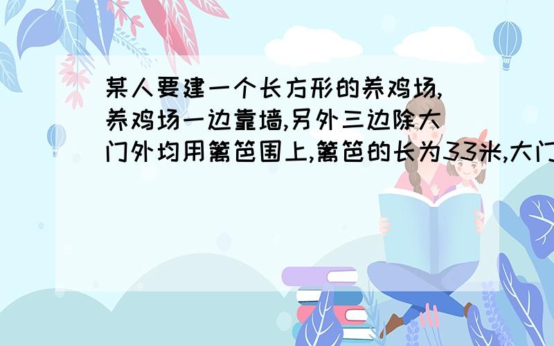 某人要建一个长方形的养鸡场,养鸡场一边靠墙,另外三边除大门外均用篱笆围上,篱笆的长为33米,大门宽2米,