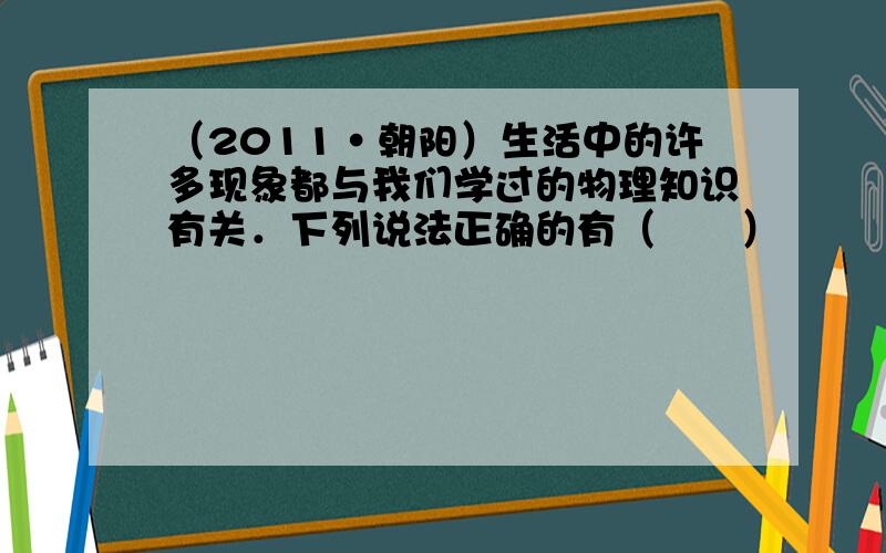 （2011•朝阳）生活中的许多现象都与我们学过的物理知识有关．下列说法正确的有（　　）