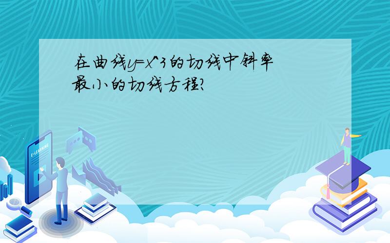 在曲线y=x^3的切线中斜率最小的切线方程?