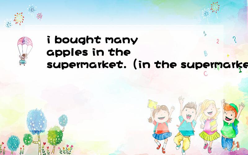 i bought many apples in the supermarket.（in the supermarket划