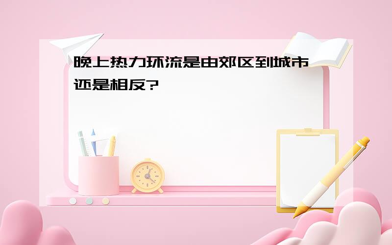 晚上热力环流是由郊区到城市,还是相反?