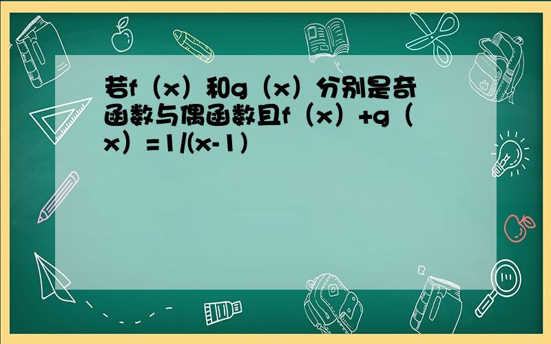 若f（x）和g（x）分别是奇函数与偶函数且f（x）+g（x）=1/(x-1)