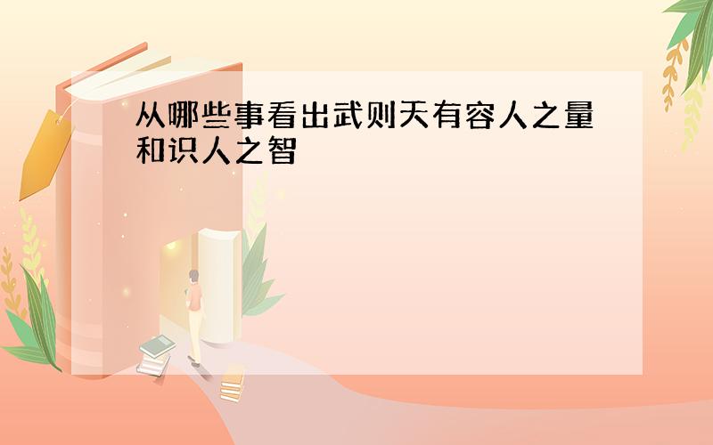 从哪些事看出武则天有容人之量和识人之智