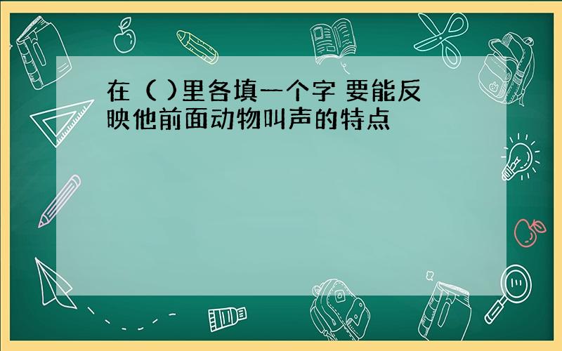 在（ )里各填一个字 要能反映他前面动物叫声的特点