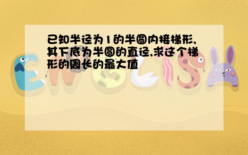 已知半径为1的半圆内接梯形,其下底为半圆的直径,求这个梯形的周长的最大值