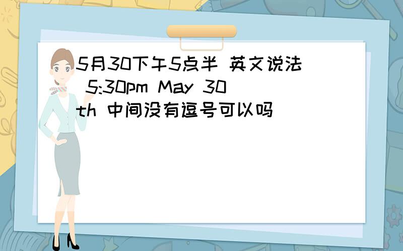 5月30下午5点半 英文说法 5:30pm May 30th 中间没有逗号可以吗