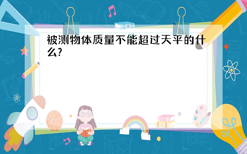 被测物体质量不能超过天平的什么?