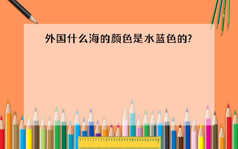 外国什么海的颜色是水蓝色的?