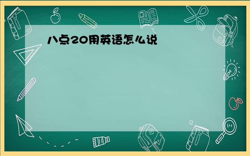 八点20用英语怎么说