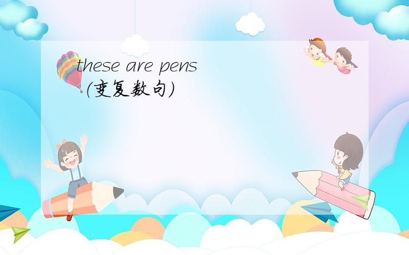 these are pens （变复数句)