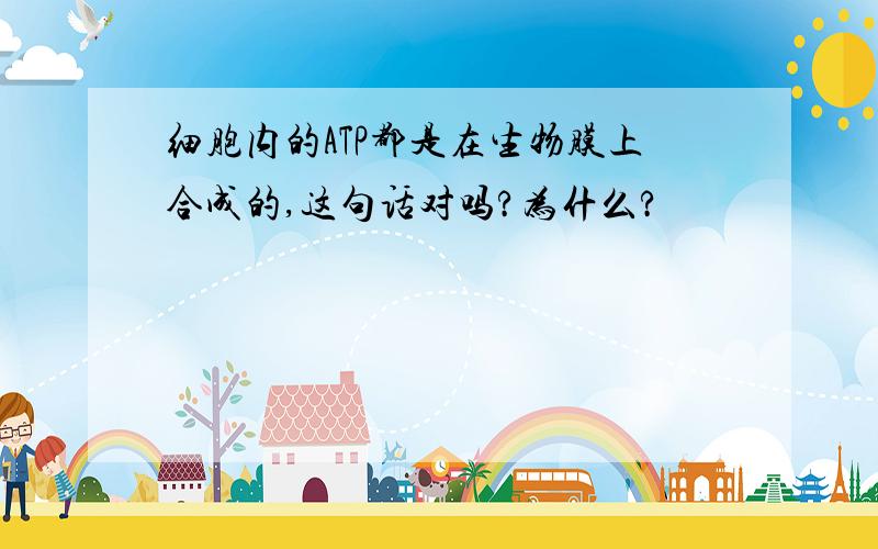 细胞内的ATP都是在生物膜上合成的,这句话对吗?为什么?