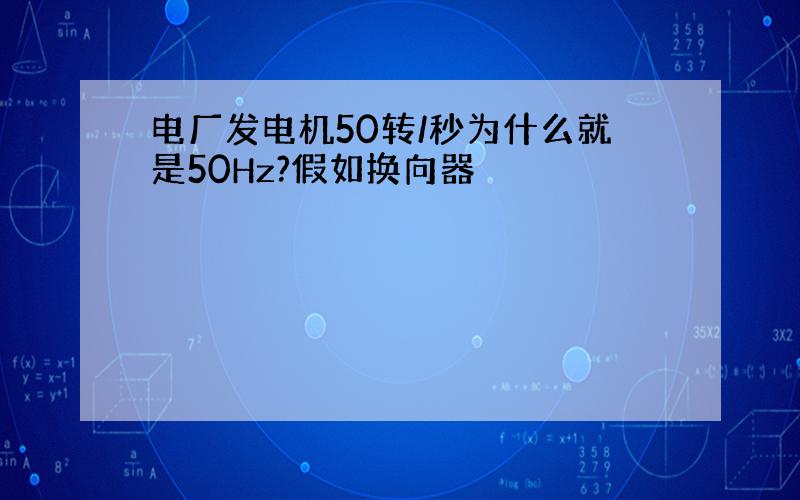 电厂发电机50转/秒为什么就是50Hz?假如换向器