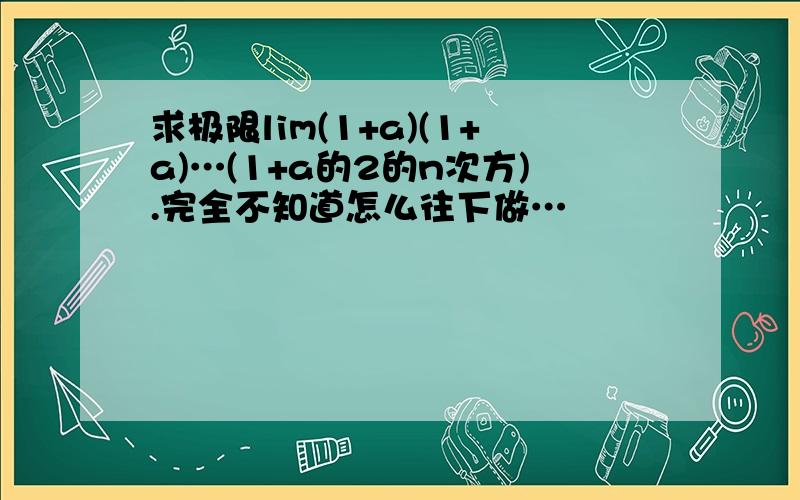 求极限lim(1+a)(1+a)…(1+a的2的n次方).完全不知道怎么往下做…