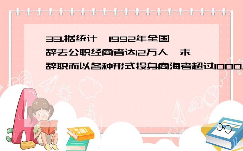 33.据统计,1992年全国辞去公职经商者达12万人,未辞职而以各种形式投身商海者超过1000万人,这种现象被称为“下海