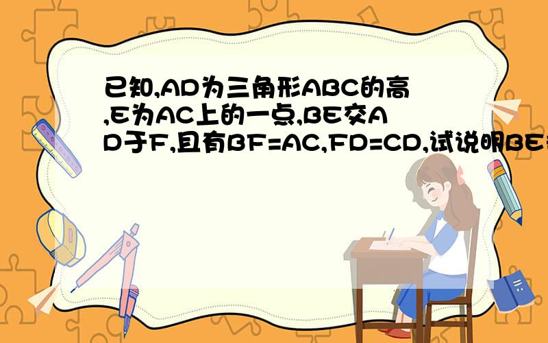 已知,AD为三角形ABC的高,E为AC上的一点,BE交AD于F,且有BF=AC,FD=CD,试说明BE垂直AC.注：