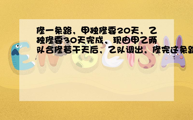 修一条路，甲独修要20天，乙独修要30天完成，现由甲乙两队合修若干天后，乙队调出，修完这条路共用了18天，求乙队修了多少