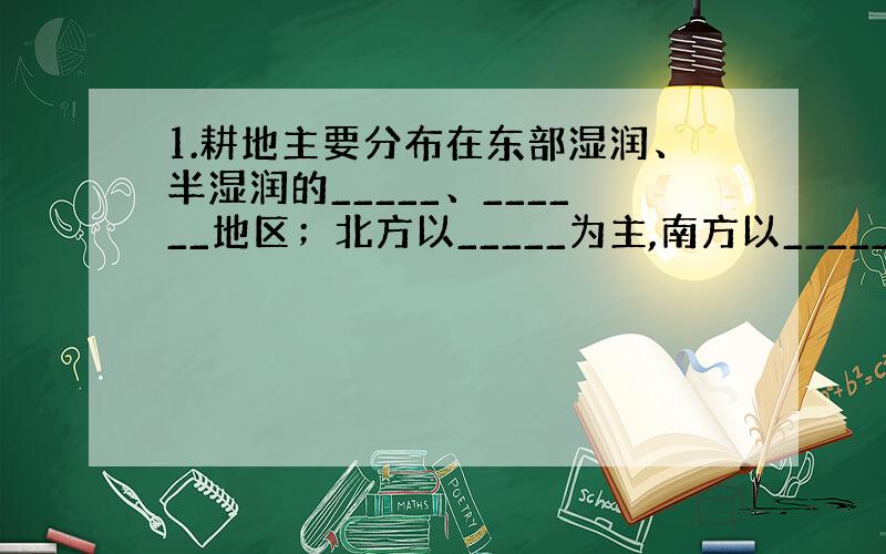 1.耕地主要分布在东部湿润、半湿润的_____、______地区；北方以_____为主,南方以_____为主.