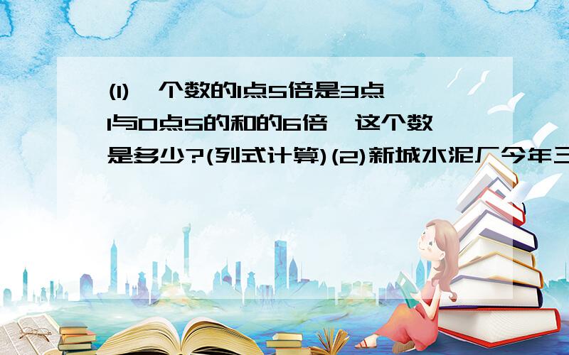 (1)一个数的1点5倍是3点1与0点5的和的6倍,这个数是多少?(列式计算)(2)新城水泥厂今年三月份生产水泥2700吨