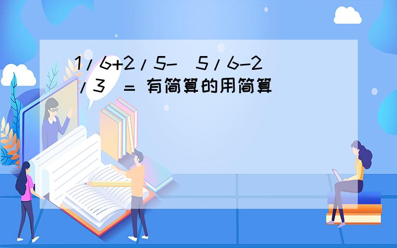 1/6+2/5-(5/6-2/3)= 有简算的用简算