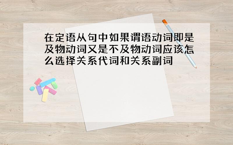 在定语从句中如果谓语动词即是及物动词又是不及物动词应该怎么选择关系代词和关系副词