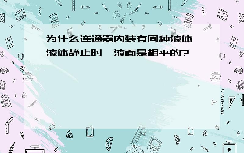 为什么连通器内装有同种液体,液体静止时,液面是相平的?