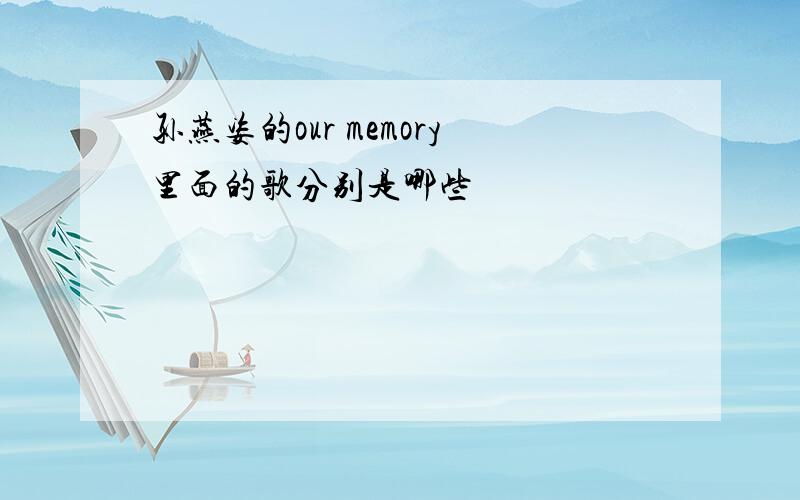 孙燕姿的our memory里面的歌分别是哪些