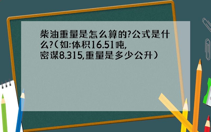 柴油重量是怎么算的?公式是什么?(如:体积16.51吨,密谋8.315,重量是多少公升)